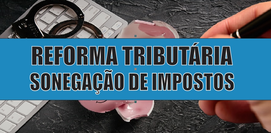 Reforma tributária: sonegação de impostos pode vir a crescer?